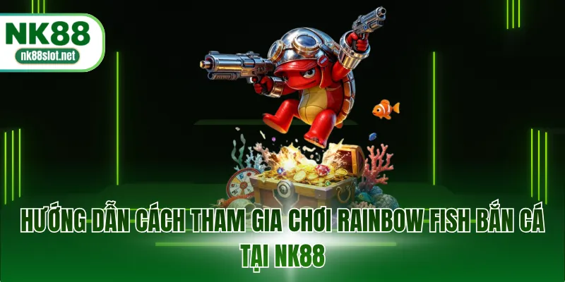 Hướng dẫn cách tham gia chơi rainbow fish bắn cá tại NK88