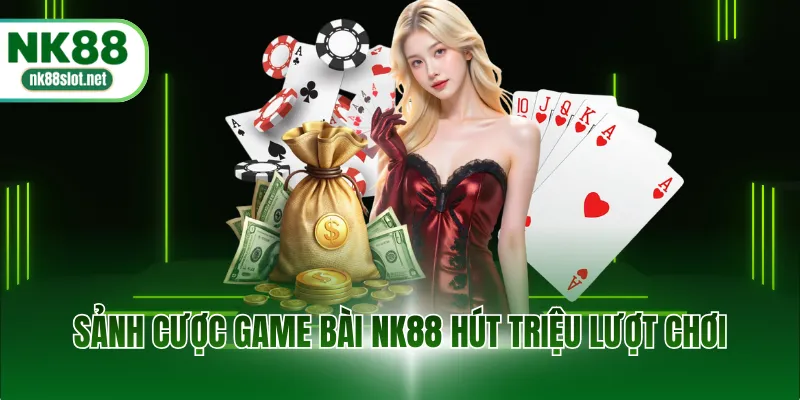 Sảnh cược game bài NK88 hút triệu lượt chơi